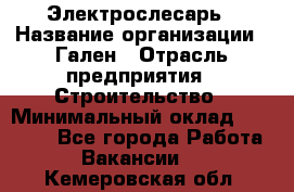 Электрослесарь › Название организации ­ Гален › Отрасль предприятия ­ Строительство › Минимальный оклад ­ 20 000 - Все города Работа » Вакансии   . Кемеровская обл.